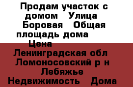Продам участок с домом › Улица ­ Боровая › Общая площадь дома ­ 68 › Цена ­ 5 450 000 - Ленинградская обл., Ломоносовский р-н, Лебяжье  Недвижимость » Дома, коттеджи, дачи продажа   